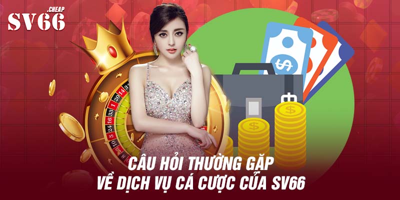 Câu hỏi thường gặp về dịch vụ cá cược của SV66