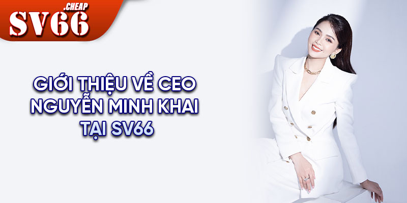 Giới thiệu về CEO Nguyễn Minh Khai tại SV66