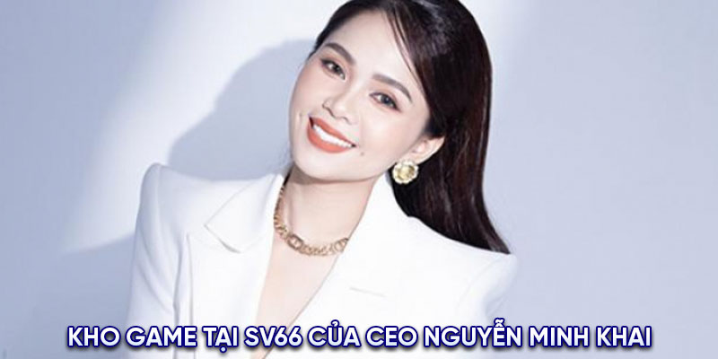 Kho game tại SV66 của CEO Nguyễn Minh Khai