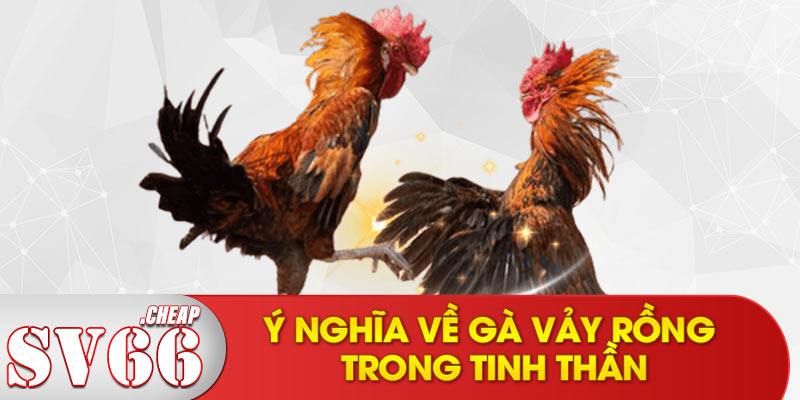 Ý nghĩa về gà vảy rồng trong tinh thần